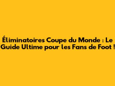 Éliminatoires Coupe du Monde : Le Guide Ultime pour les Fans de Foot !