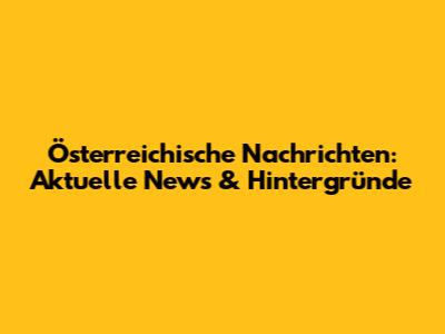Österreichische Nachrichten: Aktuelle News & Hintergründe
