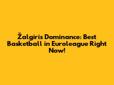 Žalgiris' Dominance: Best Basketball in Euroleague Right Now!