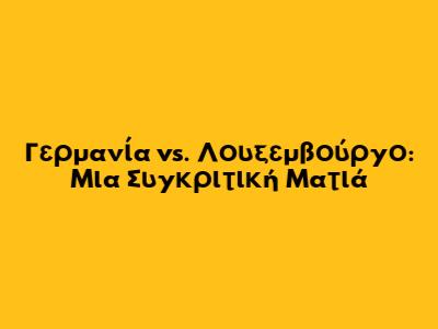 Γερμανία vs. Λουξεμβούργο: Μια Συγκριτική Ματιά