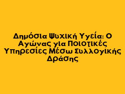 Δημόσια Ψυχική Υγεία: Ο Αγώνας για Ποιοτικές Υπηρεσίες Μέσω Συλλογικής Δράσης