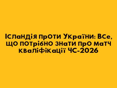 Ісландія проти України: Все, що потрібно знати про матч кваліфікації ЧС-2026