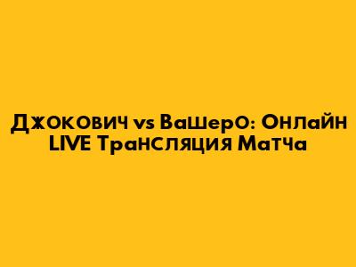 Джокович vs Вашеро: Онлайн LIVE Трансляция Матча