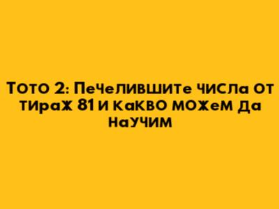 Тото 2: Печелившите числа от тираж 81 и какво можем да научим