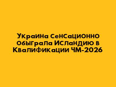 Украина сенсационно обыграла Исландию в Квалификации ЧМ-2026