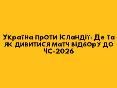 Україна проти Ісландії: Де та як дивитися матч відбору до ЧС-2026