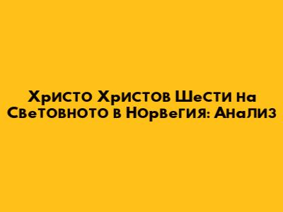 Христо Христов Шести на Световното в Норвегия: Анализ