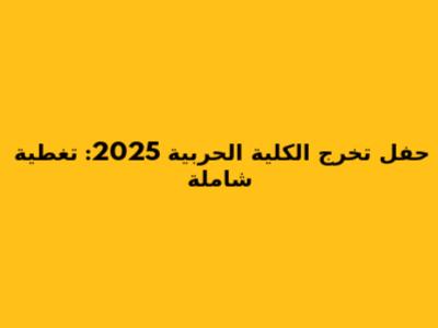 حفل تخرج الكلية الحربية 2025: تغطية شاملة
