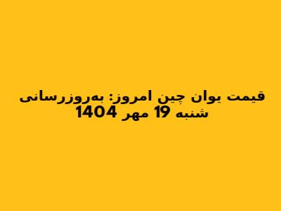 قیمت یوان چین امروز: به‌روزرسانی شنبه 19 مهر 1404