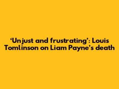 ‘Unjust and frustrating’: Louis Tomlinson on Liam Payne’s death