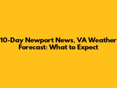 10-Day Newport News, VA Weather Forecast: What to Expect