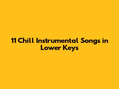 11 Chill Instrumental Songs in Lower Keys