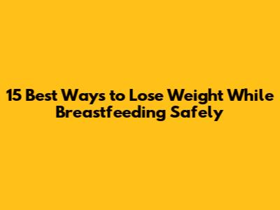 15 Best Ways to Lose Weight While Breastfeeding Safely