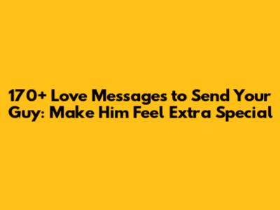 170+ Love Messages to Send Your Guy: Make Him Feel Extra Special