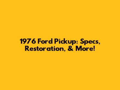 1976 Ford Pickup: Specs, Restoration, & More!
