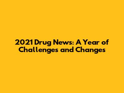 2021 Drug News: A Year of Challenges and Changes