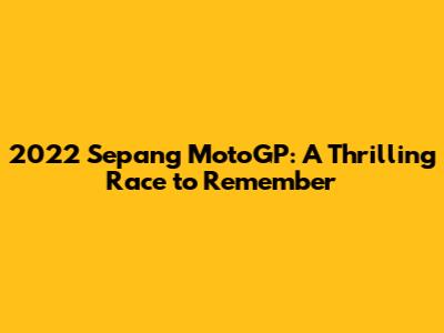 2022 Sepang MotoGP: A Thrilling Race to Remember