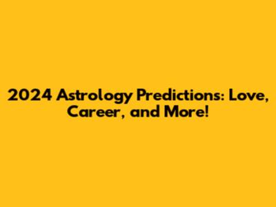 2024 Astrology Predictions: Love, Career, and More!