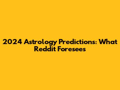 2024 Astrology Predictions: What Reddit Foresees