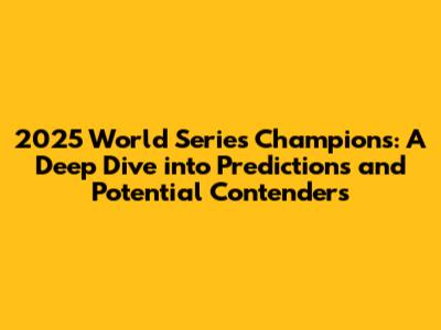2025 World Series Champions: A Deep Dive into Predictions and Potential Contenders