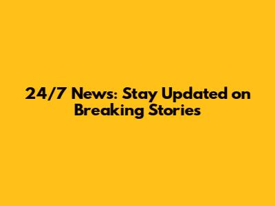 24/7 News: Stay Updated on Breaking Stories