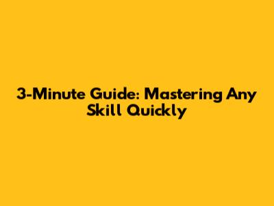 3-Minute Guide: Mastering Any Skill Quickly