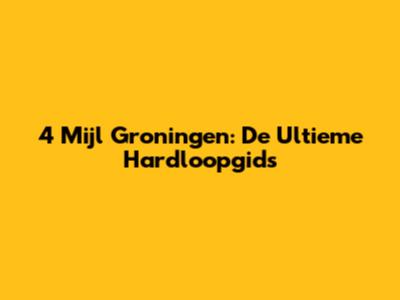 4 Mijl Groningen: De Ultieme Hardloopgids
