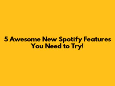 5 Awesome New Spotify Features You Need to Try!