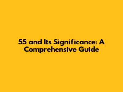 55 and Its Significance: A Comprehensive Guide