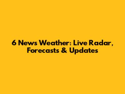 6 News Weather: Live Radar, Forecasts & Updates