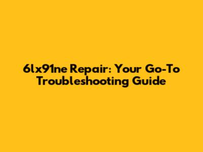 6lx91ne Repair: Your Go-To Troubleshooting Guide