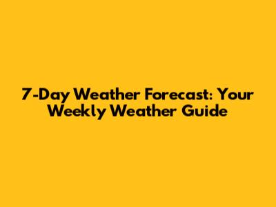 7-Day Weather Forecast: Your Weekly Weather Guide