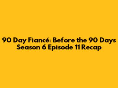 90 Day Fiancé: Before the 90 Days Season 6 Episode 11 Recap
