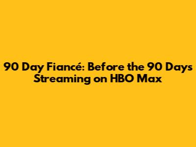 90 Day Fiancé: Before the 90 Days Streaming on HBO Max