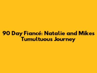 90 Day Fiancé: Natalie and Mike's Tumultuous Journey