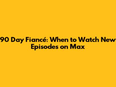 90 Day Fiancé: When to Watch New Episodes on Max