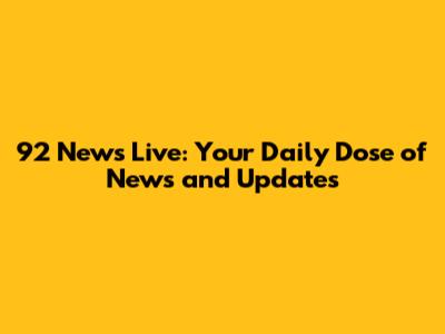 92 News Live: Your Daily Dose of News and Updates