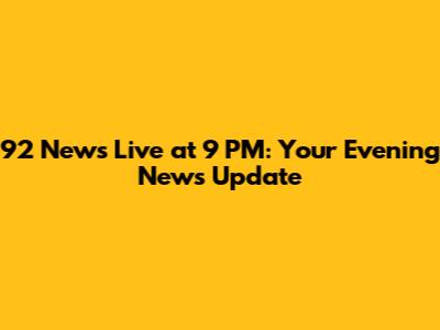 92 News Live at 9 PM: Your Evening News Update