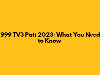 999 TV3 Pati 2023: What You Need to Know