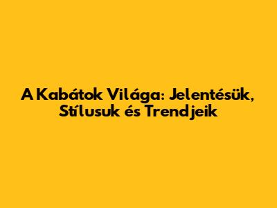 A Kabátok Világa: Jelentésük, Stílusuk és Trendjeik
