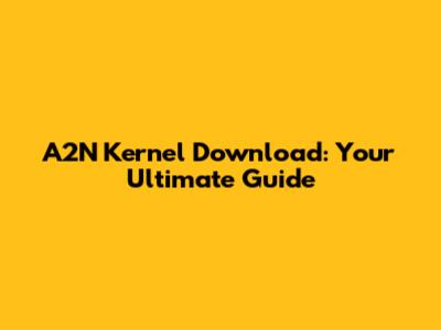 A2N Kernel Download: Your Ultimate Guide