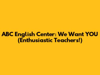 ABC English Center: We Want YOU (Enthusiastic Teachers!)