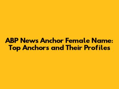 ABP News Anchor Female Name: Top Anchors and Their Profiles