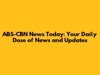 ABS-CBN News Today: Your Daily Dose of News and Updates
