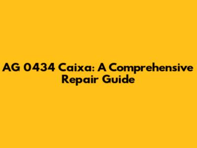 AG 0434 Caixa: A Comprehensive Repair Guide