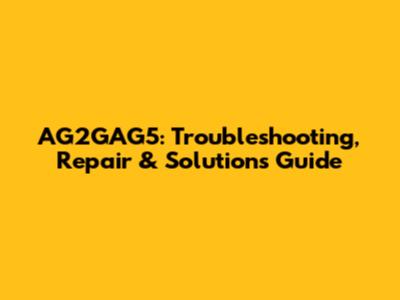 AG2GAG5: Troubleshooting, Repair & Solutions Guide