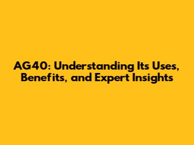 AG40: Understanding Its Uses, Benefits, and Expert Insights
