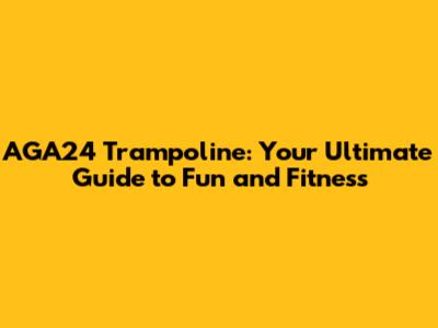 AGA24 Trampoline: Your Ultimate Guide to Fun and Fitness