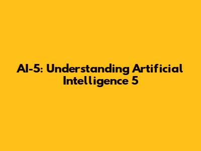 AI-5: Understanding Artificial Intelligence 5