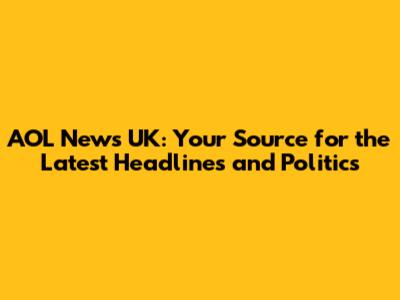 AOL News UK: Your Source for the Latest Headlines and Politics